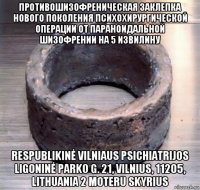 противошизофреническая заклепка нового поколения психохирургической операции от параноидальной шизофрении на 5 извилину respublikinė vilniaus psichiatrijos ligoninė parko g. 21, vilnius, 11205, lithuania 2 moteru skyrius