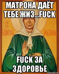 матрона даёт тебе жиз...fuck fuck за здоровье