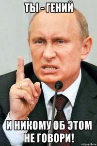 ты - гений и никому об этом не говори!