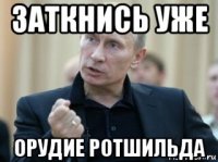 заткнись уже орудие ротшильда