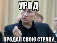 урод продал свою страну