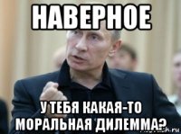 наверное у тебя какая-то моральная дилемма?