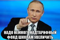  надо немного надтарифный фонд школам увеличить