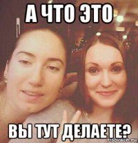 а что это вы тут делаете?