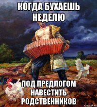 когда бухаешь неделю под предлогом навестить родственников