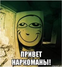  привет наркоманы!