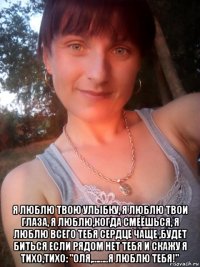  я люблю твою улыбку, я люблю твои глаза, я люблю,когда смеёшься, я люблю всего тебя сердце чаще ,будет биться если рядом нет тебя и скажу я тихо,тихо: "оля,……..я люблю тебя!"
