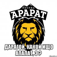  дарагой, какой ищо апапат, э ?
