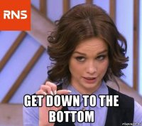  get down to the bottom
