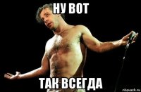 ну вот так всегда