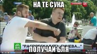 на те сука получай бля