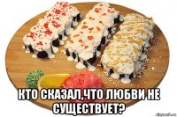  кто сказал,что любви не существует?