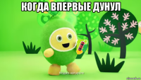 когда впервые дунул 