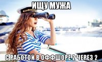 ищу мужа с работой в оффшоре 2 через 2