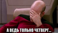  а ведь только четверг...