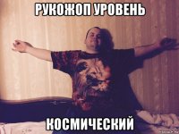 рукожоп уровень космический