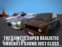 the game is super realistic ohuenaya sound just class