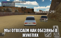  мы отвесаем как обезяны в жунглях