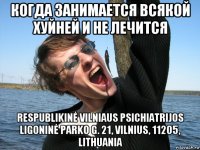 когда занимается всякой хуйней и не лечится respublikinė vilniaus psichiatrijos ligoninė parko g. 21, vilnius, 11205, lithuania