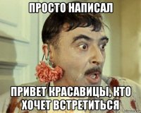 просто написал привет красавицы, кто хочет встретиться