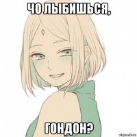 чо лыбишься, гондон?