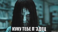  куку тебе п*здец