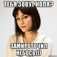 тебя зовут коля? замироточил небось)))