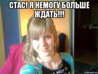 стас! я немогу больше ждать!!! 