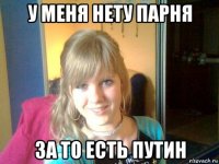 у меня нету парня за то есть путин