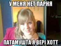 у меня нет парня патамушта я вері хотт