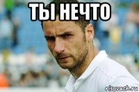 ты нечто 