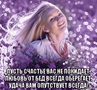  пусть счастье вас не покидает, любовь от бед всегда оберегает, удача вам опутствует всегда!