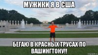 мужики я в сша бегаю в красных трусах по вашингтону!!