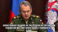  sergei shoigu: because of the attacks of the russian federation military space agency terrorists in syria.