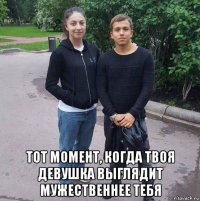 тот момент, когда твоя девушка выглядит мужественнее тебя