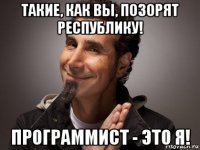 такие, как вы, позорят республику! программист - это я!