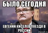 было сегодня евгений киселев поезда в россии