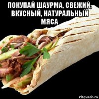покупай шаурма, свежий, вкусный, натуральный мяса 