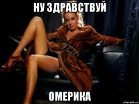 ну здравствуй омерика