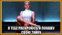  я тебе раскроюсь и покажу свою тайну