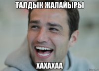 талдык жалайыры хахахаа