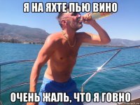 я на яхте пью вино очень жаль, что я говно