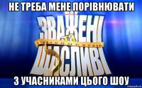 не треба мене порівнювати з учасниками цього шоу