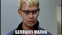  беляшку жалко