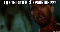 где ты это всё хранишь??? 