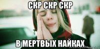 скр скр скр в мертвых найках