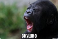  скушно