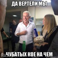да вертели мы чубатых кое на чем