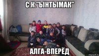 с.к."ынтымак" алга-вперёд
