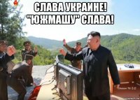 слава украине! "южмашу" слава! 